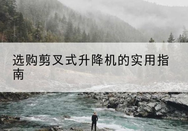 武川剪叉式升降机怎么选-选购剪叉式升降机的实用指南